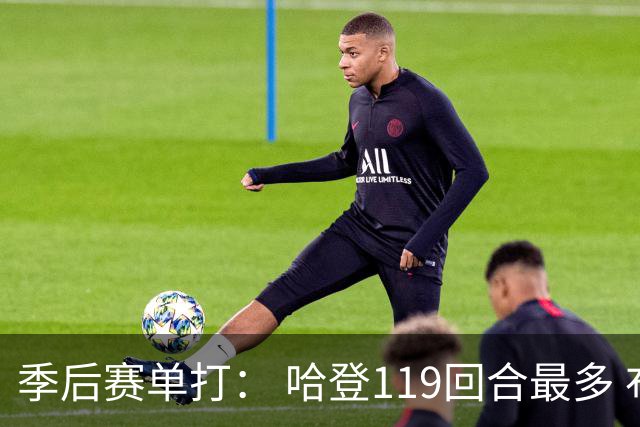 季后赛单打： 哈登119回合最多 布伦森效率最高 文班效率最低