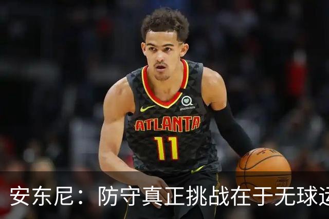 安东尼：防守真正挑战在于无球运动员