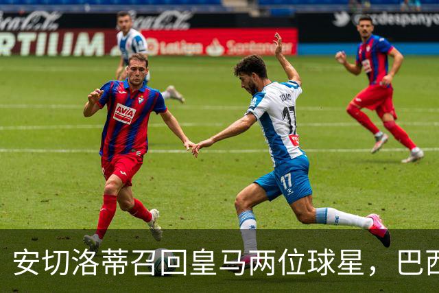 安切洛蒂召回皇马两位球星，巴西队赴亚出战友谊赛