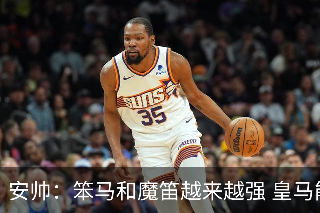 安帅：笨马和魔笛越来越强 皇马能与任何球队竞争
