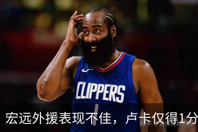 宏远外援表现不佳，卢卡仅得1分引发担忧，女友陪伴引关注