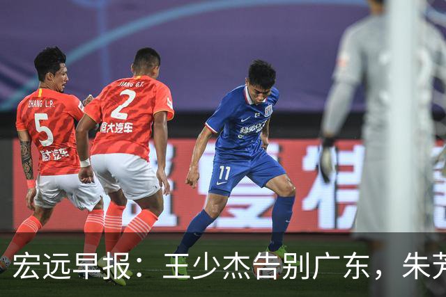 宏远早报：王少杰告别广东，朱芳雨仍称老总，黄明依交易可能性增大