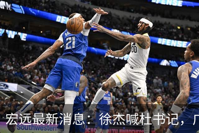 宏远最新消息：徐杰喊杜书记，广东婉拒郭艾伦，胡明轩国家队报到