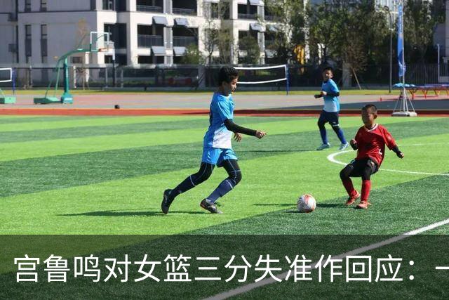 宫鲁鸣对女篮三分失准作回应：一场比赛无法说明所有问题