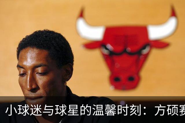 小球迷与球星的温馨时刻：方硕赛后签名