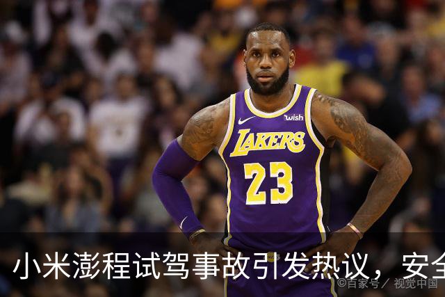 小米澎程试驾事故引发热议，安全意识需提升