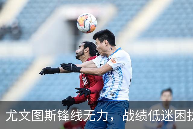 尤文图斯锋线无力，战绩低迷困扰球队