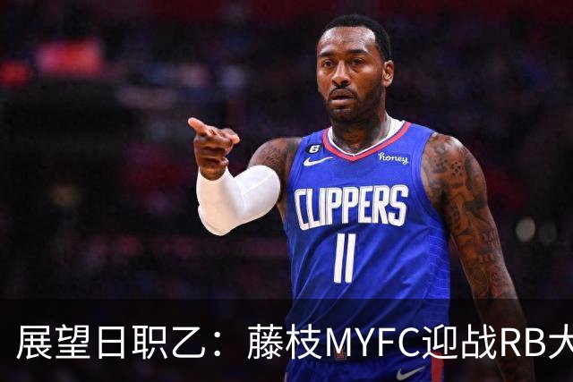 展望日职乙：藤枝MYFC迎战RB大宫松鼠，客队有望至少得分
