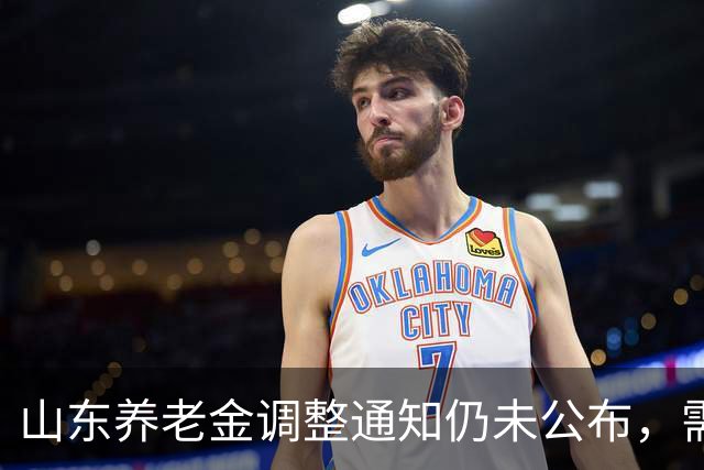 山东养老金调整通知仍未公布，需耐心等待