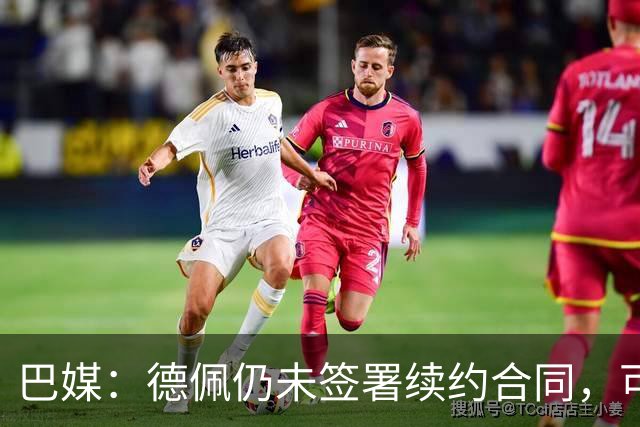 巴媒：德佩仍未签署续约合同，可能缺席解放者杯16强赛首回合