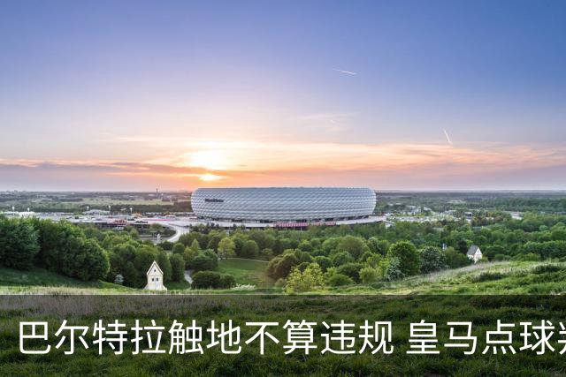 巴尔特拉触地不算违规 皇马点球判罚无须重罚