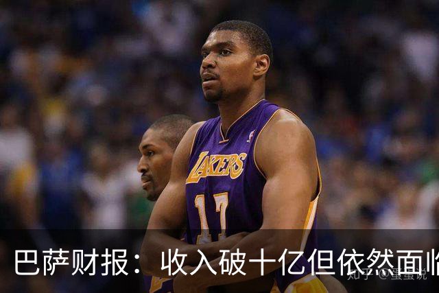 巴萨财报：收入破十亿但依然面临亏损与财务挑战
