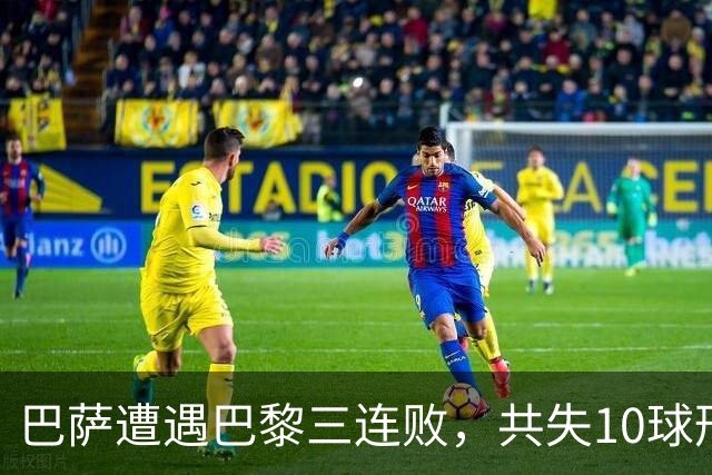 巴萨遭遇巴黎三连败，共失10球形势严峻