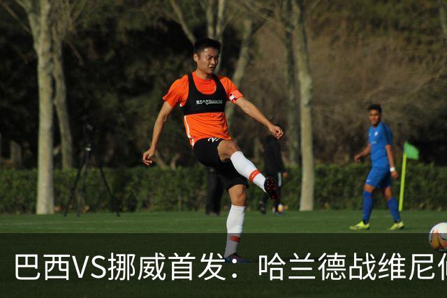 巴西VS挪威首发：哈兰德战维尼修斯 厄德高PK马丁内利