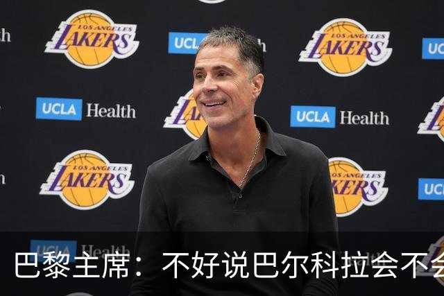 巴黎主席：不好说巴尔科拉会不会离开，但他今天仍然是巴黎的球员