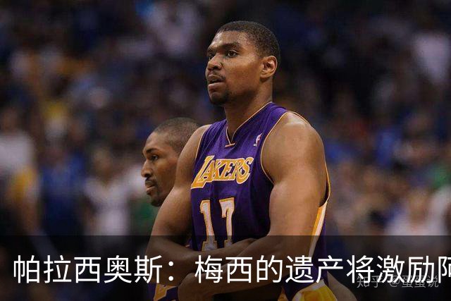 帕拉西奥斯：梅西的遗产将激励阿根廷更进一步