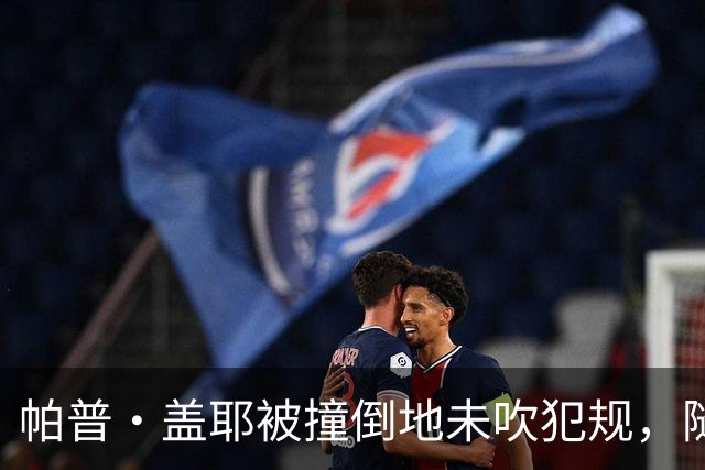 帕普·盖耶被撞倒地未吹犯规，随后用手搂了一下球送法国任意球