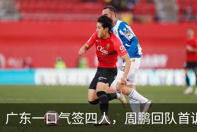 广东一口气签四人，周鹏回队首训
