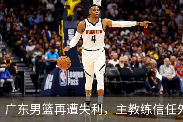 广东男篮再遭失利，主教练信任外援遭质疑，球队状态下滑明显