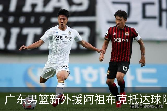 广东男篮新外援阿祖布克抵达球队 能否参加揭幕战引发关注