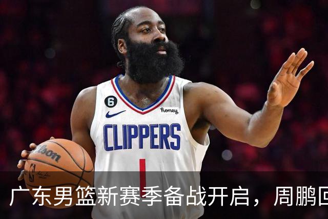 广东男篮新赛季备战开启，周鹏回归首训亮相