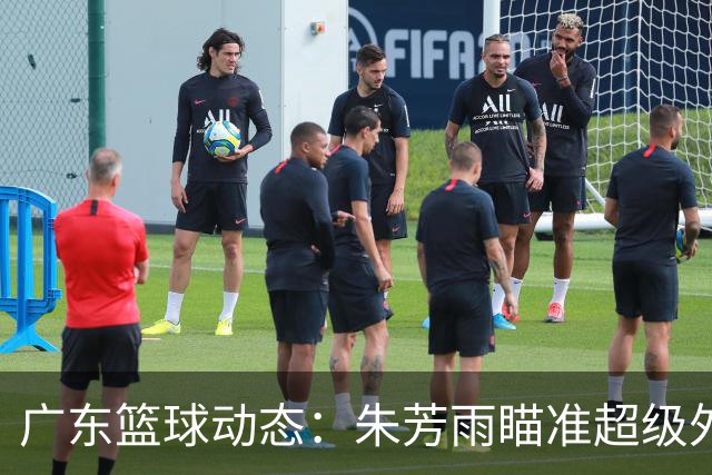 广东篮球动态：朱芳雨瞄准超级外援，杜润旺报价及徐杰征战德鲁联赛