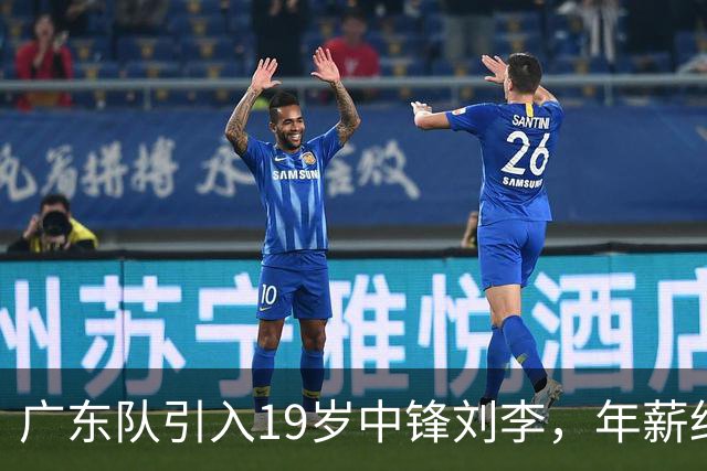 广东队引入19岁中锋刘李，年薪约30万为内线补充
