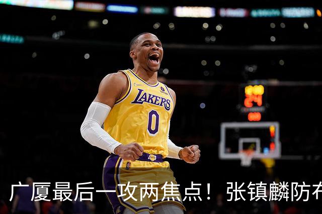 广厦最后一攻两焦点！张镇麟防布朗抽空摘护膝太从容，孙铭徽表摊手费解