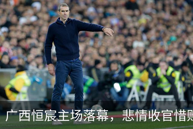 广西恒宸主场落幕，悲情收官惜败无锡吴钩
