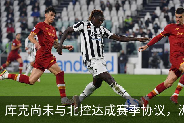 库克尚未与北控达成赛季协议，洲际杯后将决定去留