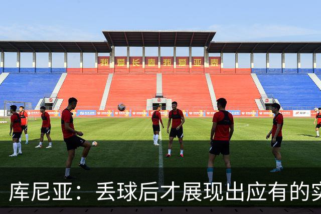 库尼亚：丢球后才展现出应有的实力，开局就该如此