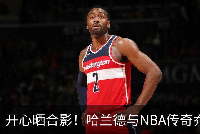 开心晒合影！哈兰德与NBA传奇乔丹勾肩搭背：无需多言