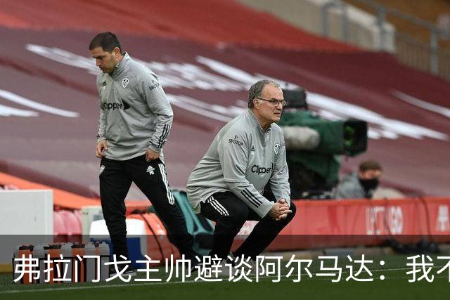 弗拉门戈主帅避谈阿尔马达：我不适合谈论不属于我们的球员