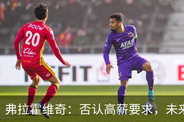 弗拉霍维奇：否认高薪要求，未来有回尤文可能
