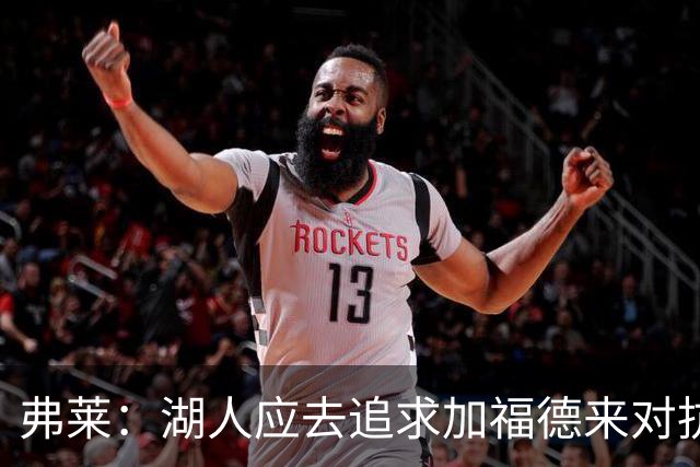 弗莱：湖人应去追求加福德来对抗文班亚马和约基奇 而不是杜伦