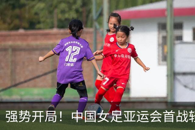 强势开局！中国女足亚运会首战轻取对手
