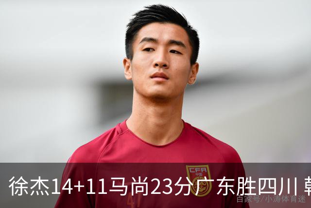 徐杰14+11马尚23分广东胜四川 韩硕砍19+6+6