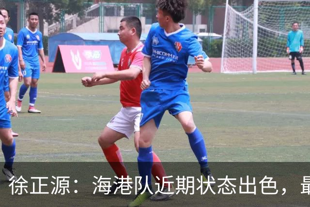 徐正源：海港队近期状态出色，最担心球员两连胜后骄傲自满