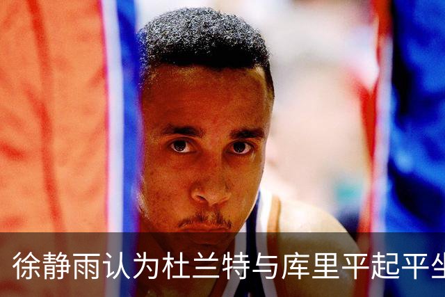 徐静雨认为杜兰特与库里平起平坐，谁才是勇士真正的领袖？