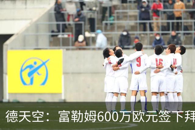 德天空：富勒姆600万欧元签下拜仁18岁中锋阿萨雷已达协议
