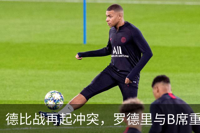 德比战再起冲突，罗德里与B席重演旧怨