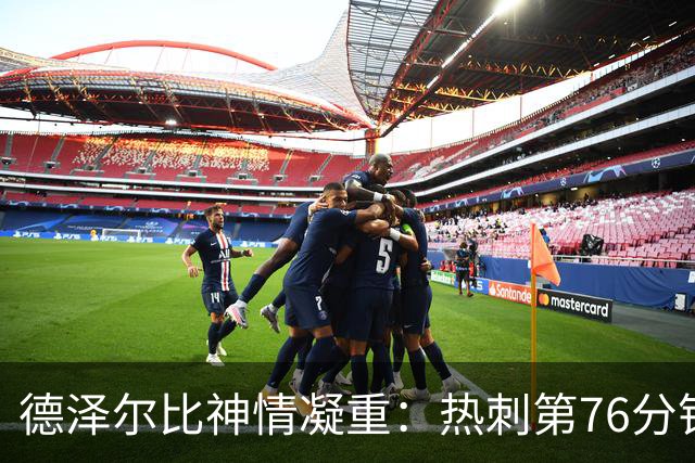 德泽尔比神情凝重：热刺第76分钟两球落后