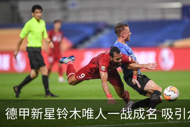 德甲新星铃木唯人一战成名 吸引众多豪门关注