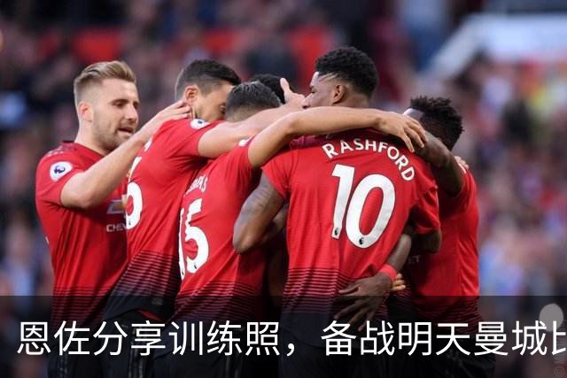 恩佐分享训练照，备战明天曼城比赛