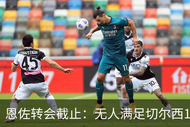 恩佐转会截止：无人满足切尔西1.2亿镑要价