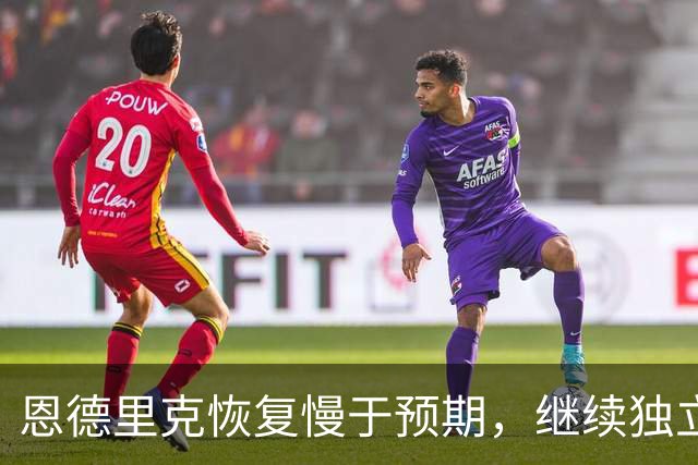 恩德里克恢复慢于预期，继续独立训练并缺席比赛
