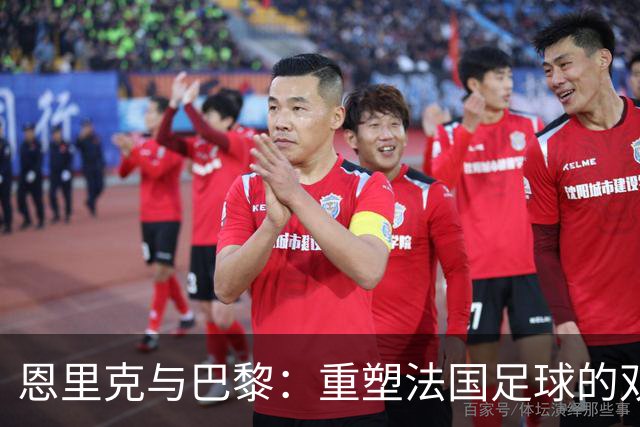 恩里克与巴黎：重塑法国足球的双重战术