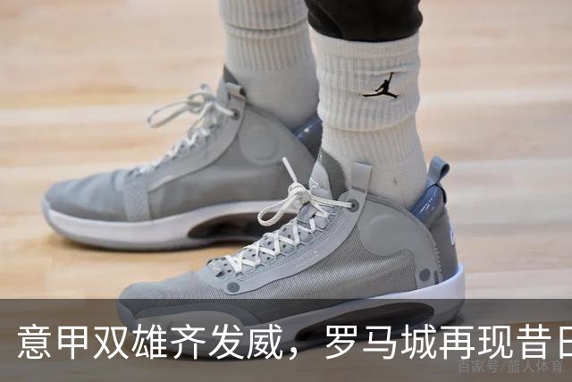 意甲双雄齐发威，罗马城再现昔日辉煌！