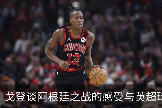 戈登谈阿根廷之战的感受与英超球员的挑战