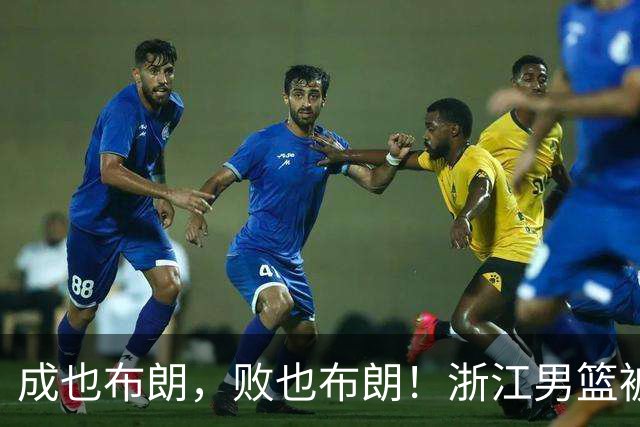 成也布朗，败也布朗！浙江男篮被绝杀，悬崖边缘的挣扎
